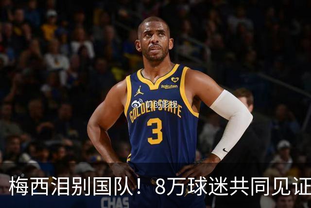 梅西泪别国队！8万球迷共同见证辉煌谢幕