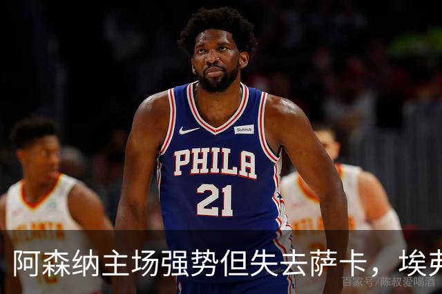阿森纳主场强势但失去萨卡，埃弗顿能否趁机反击？