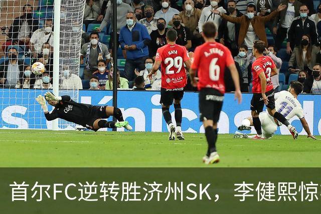 首尔FC逆转胜济州SK，李健熙惊艳倒钩难救主